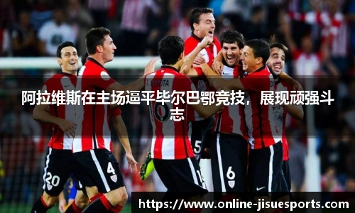 阿拉维斯在主场逼平毕尔巴鄂竞技，展现顽强斗志