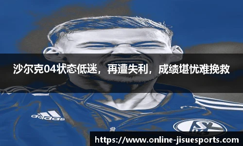 沙尔克04状态低迷，再遭失利，成绩堪忧难挽救