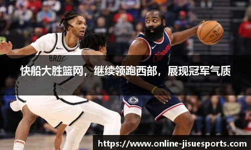 快船大胜篮网，继续领跑西部，展现冠军气质