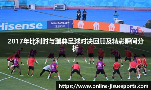2017年比利时与瑞典足球对决回顾及精彩瞬间分析