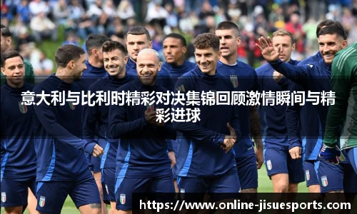 意大利与比利时精彩对决集锦回顾激情瞬间与精彩进球