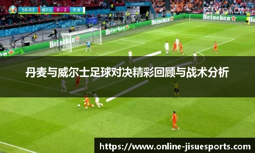 丹麦与威尔士足球对决精彩回顾与战术分析