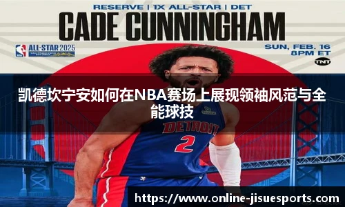 凯德坎宁安如何在NBA赛场上展现领袖风范与全能球技
