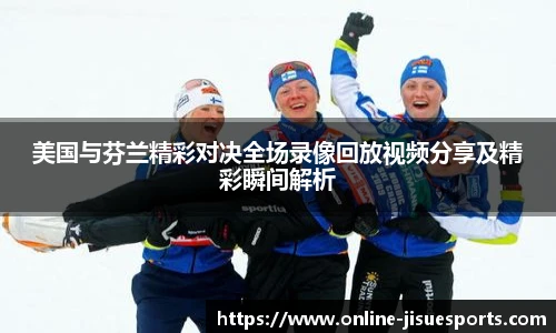 美国与芬兰精彩对决全场录像回放视频分享及精彩瞬间解析