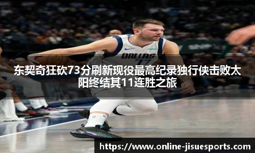 东契奇狂砍73分刷新现役最高纪录独行侠击败太阳终结其11连胜之旅