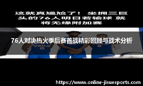 76人对决热火季后赛首战精彩回顾与战术分析