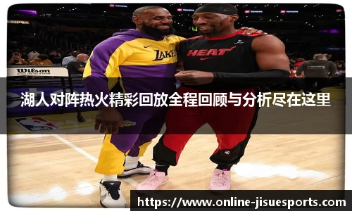 湖人对阵热火精彩回放全程回顾与分析尽在这里