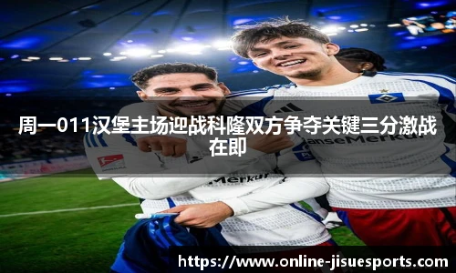 周一011汉堡主场迎战科隆双方争夺关键三分激战在即