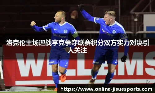 洛克伦主场迎战亨克争夺联赛积分双方实力对决引人关注