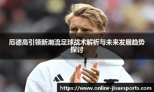 厄德高引领新潮流足球战术解析与未来发展趋势探讨